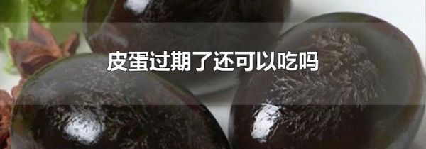 皮蛋过期了还可以吃吗