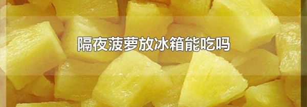 隔夜菠萝放冰箱能吃吗