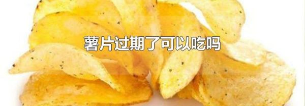 薯片过期了可以吃吗