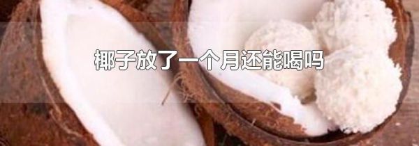 椰子放了一个月还能喝吗