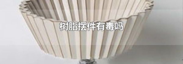 树脂摆件有毒吗