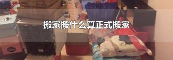 搬家搬什么算正式搬家