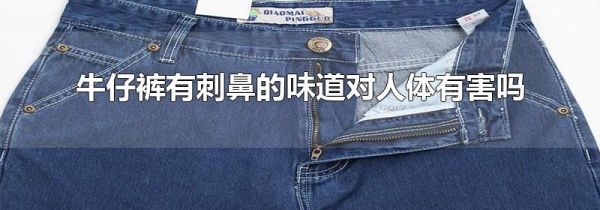 牛仔裤有刺鼻的味道对人体有害吗