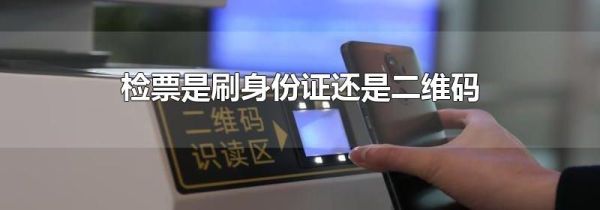检票是刷身份证还是二维码
