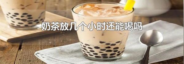 奶茶放几个小时还能喝吗