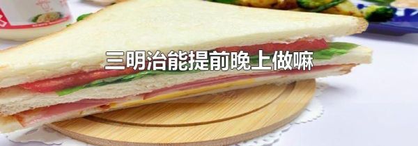三明治能提前晚上做嘛