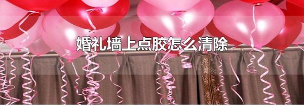婚礼墙上点胶怎么清除