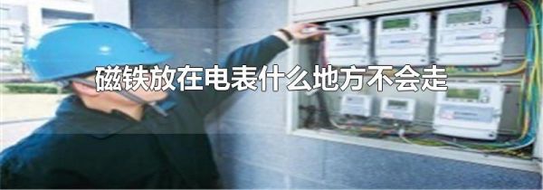 磁铁放在电表什么地方不会走