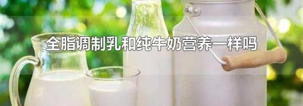 全脂调制乳和纯牛奶营养一样吗