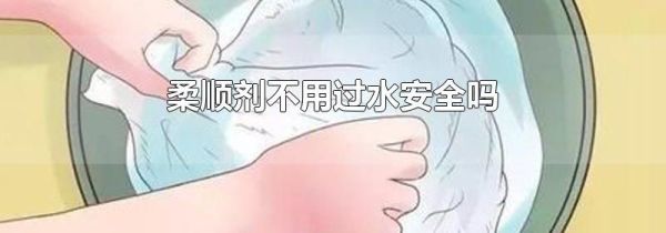 柔顺剂不用过水安全吗