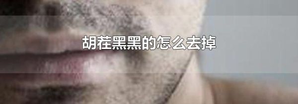 胡茬黑黑的怎么去掉