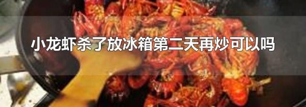 小龙虾杀了放冰箱第二天再炒可以吗