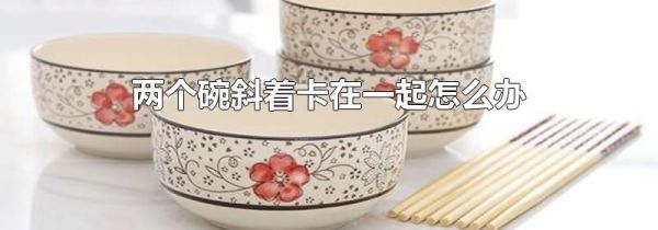 两个碗斜着卡在一起怎么办