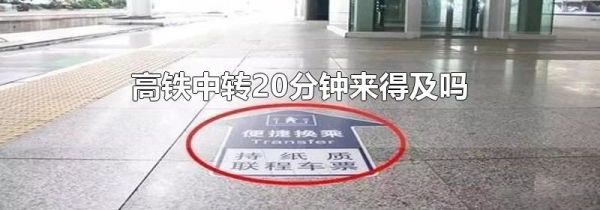 高铁中转20分钟来得及吗