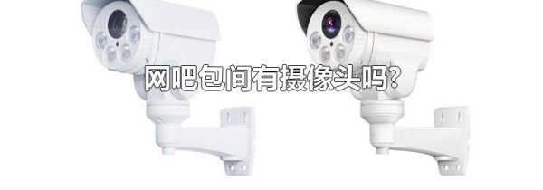 网吧包间有摄像头吗?