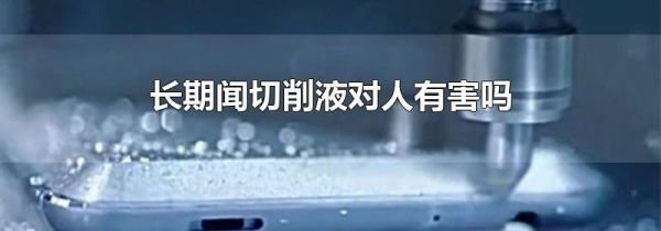 长期闻切削液对人有害吗