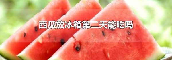 西瓜放冰箱第二天能吃吗