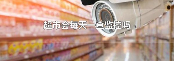 超市会每天一查监控吗