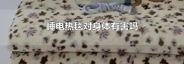 睡电热毯对身体有害吗