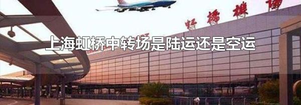 上海虹桥中转场是陆运还是空运