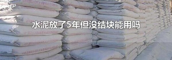 水泥放了5年但没结块能用吗
