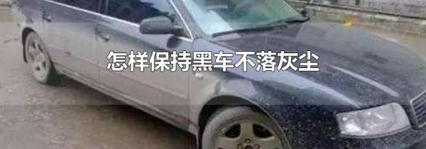 怎样保持黑车不落灰尘