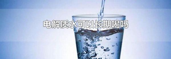 电解质水可以长期喝吗