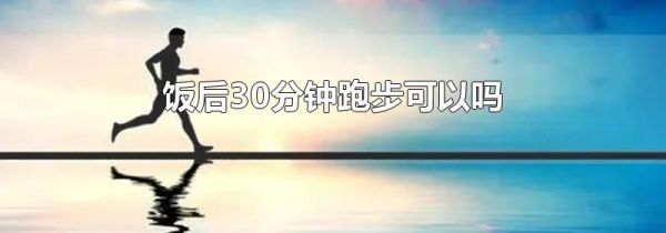 饭后30分钟跑步可以吗