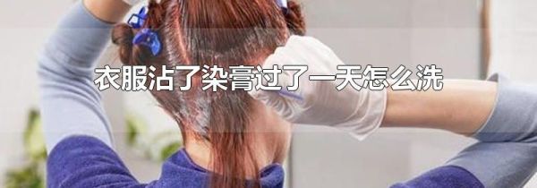 衣服沾了染膏过了一天怎么洗