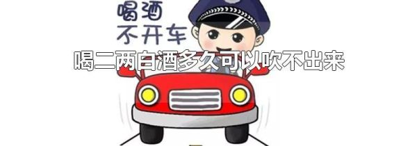 喝二两白酒多久可以吹不出来