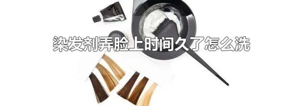 染发剂弄脸上时间久了怎么洗