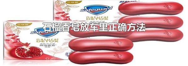 石榴香皂放车里正确方法