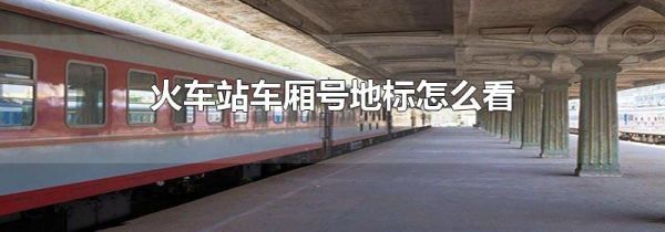 火车站车厢号地标怎么看