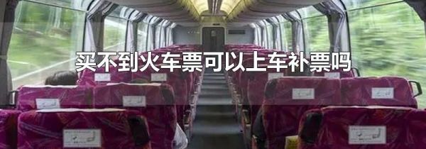 买不到火车票可以上车补票吗