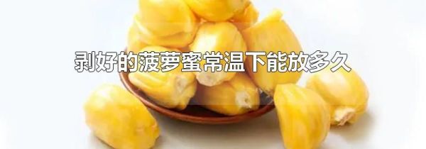 剥好的菠萝蜜常温下能放多久