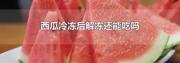 西瓜冷冻后解冻还能吃吗