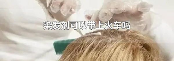 染发剂可以带上火车吗