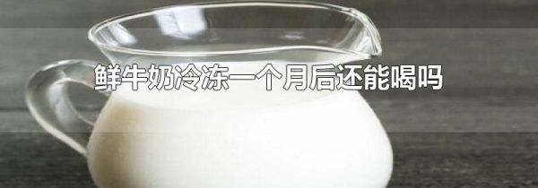 鲜牛奶冷冻一个月后还能喝吗