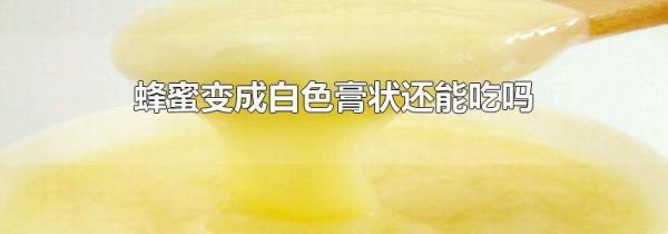 蜂蜜变成白色膏状还能吃吗