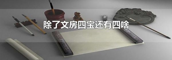 除了文房四宝还有四啥