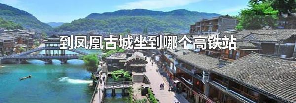 到凤凰古城坐到哪个高铁站