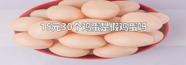 15元30个鸡蛋是假鸡蛋吗