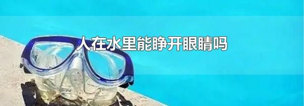 人在水里能睁开眼睛吗