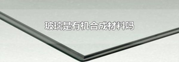 玻璃是有机合成材料吗