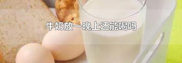 牛奶放一晚上还能喝吗