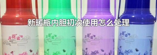 新暖瓶内胆初次使用怎么处理