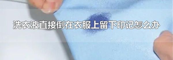 洗衣液直接倒在衣服上留下印记怎么办