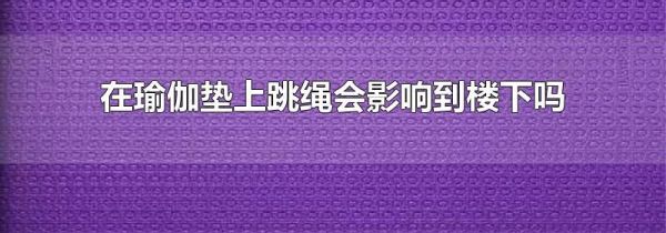 在瑜伽垫上跳绳会影响到楼下吗
