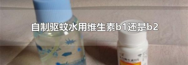 自制驱蚊水用维生素b1还是b2