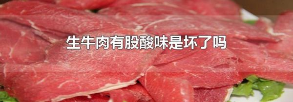 生牛肉有股酸味是坏了吗